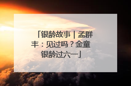银龄故事｜孟群丰：见过吗？金童银龄过六一