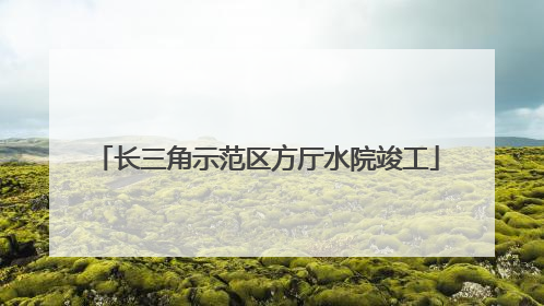 长三角示范区方厅水院竣工