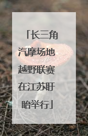 长三角汽摩场地越野联赛在江苏盱眙举行