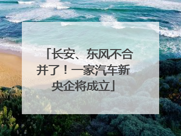 长安、东风不合并了！一家汽车新央企将成立