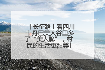 长征路上看四川丨丹巴美人谷里多了“美人脆”，村民的生活更甜美