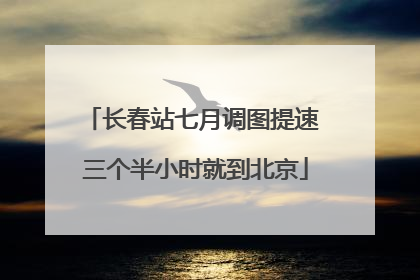 长春站七月调图提速 三个半小时就到北京
