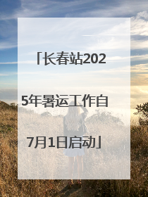 长春站2025年暑运工作自7月1日启动