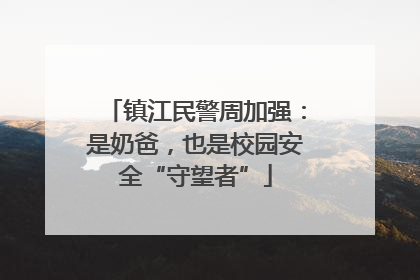 镇江民警周加强：是奶爸，也是校园安全“守望者”