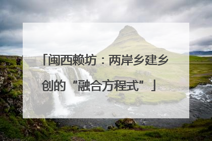 闽西赖坊：两岸乡建乡创的“融合方程式”