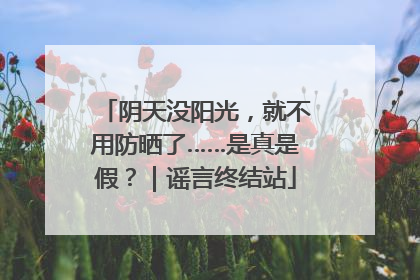 阴天没阳光，就不用防晒了……是真是假？｜谣言终结站