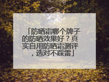 防晒霜哪个牌子的防晒效果好？真实自用防晒霜测评，选对不踩雷