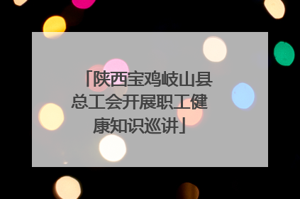 陕西宝鸡岐山县总工会开展职工健康知识巡讲