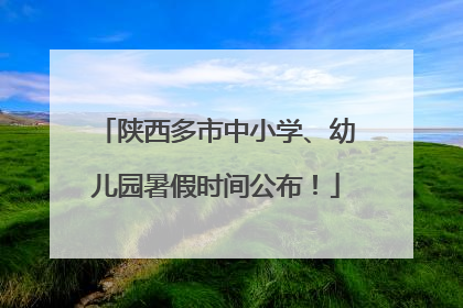 陕西多市中小学、幼儿园暑假时间公布！