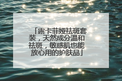露卡菲娅祛斑套装，天然成分温和祛斑，敏感肌也能放心用的护肤品