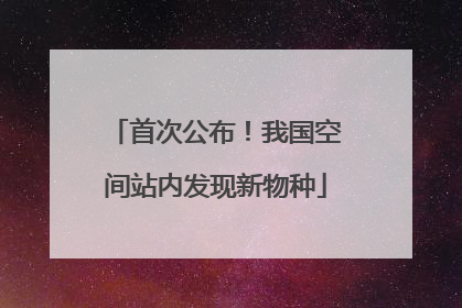 首次公布！我国空间站内发现新物种