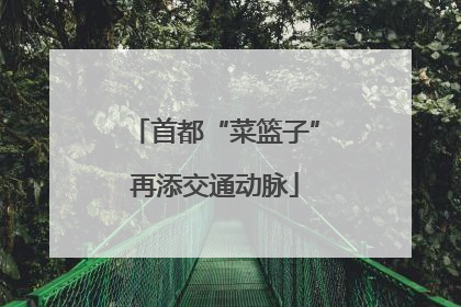 首都“菜篮子”再添交通动脉