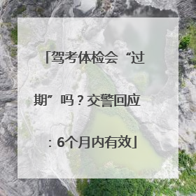 驾考体检会“过期”吗？交警回应：6个月内有效