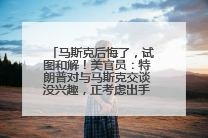 马斯克后悔了，试图和解！美官员：特朗普对与马斯克交谈没兴趣，正考虑出手此前买的红色特斯拉！特斯拉股价巨震