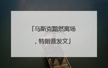 马斯克黯然离场，特朗普发文