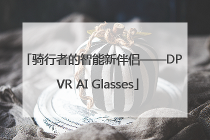 骑行者的智能新伴侣——DPVR AI Glasses