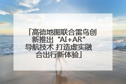 高德地图联合雷鸟创新推出“AI+AR”导航技术 打造虚实融合出行新体验