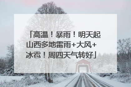 高温！暴雨！明天起山西多地雷雨+大风+冰雹！周四天气转好