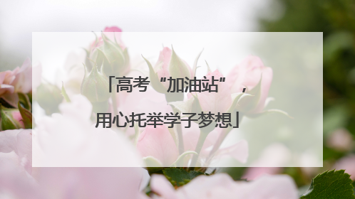高考“加油站”，用心托举学子梦想