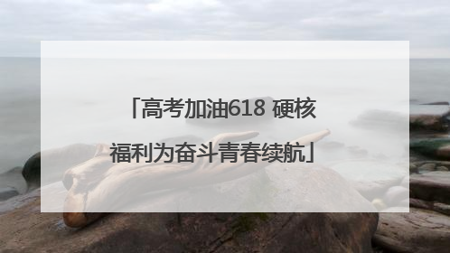 高考加油618 硬核福利为奋斗青春续航