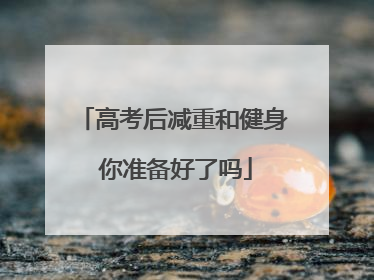 高考后减重和健身 你准备好了吗