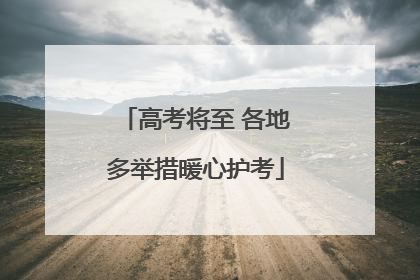 高考将至 各地多举措暖心护考