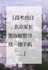 高考首日，北京家长紧急报警寻找一部手机……