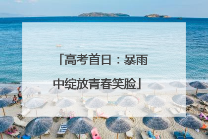 高考首日：暴雨中绽放青春笑脸