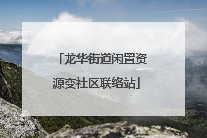 龙华街道闲置资源变社区联络站