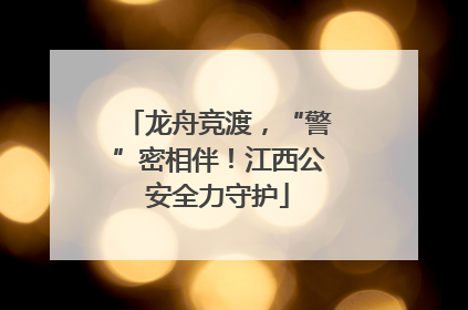 龙舟竞渡，“警”密相伴！江西公安全力守护