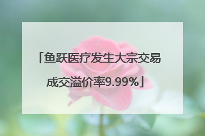 鱼跃医疗发生大宗交易 成交溢价率9.99%