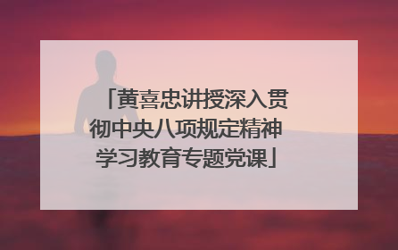 黄喜忠讲授深入贯彻中央八项规定精神学习教育专题党课