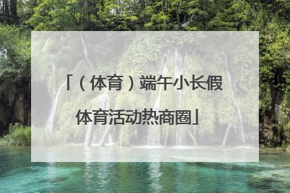 （体育）端午小长假 体育活动热商圈