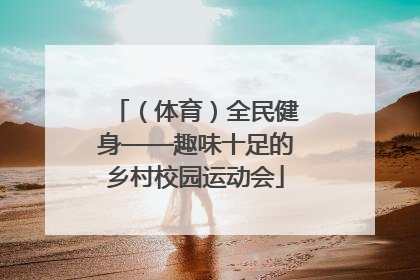 （体育）全民健身——趣味十足的乡村校园运动会