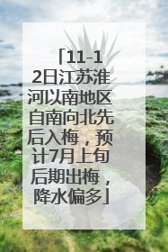 11-12日江苏淮河以南地区自南向北先后入梅，预计7月上旬后期出梅，降水偏多