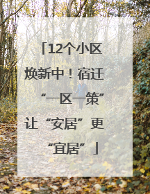 12个小区焕新中！宿迁“一区一策”让“安居”更“宜居”