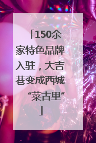 150余家特色品牌入驻，大吉巷变成西城“菜古里”