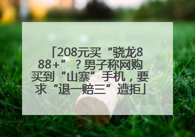 208元买“骁龙888+”？男子称网购买到“山寨”手机，要求“退一赔三”遭拒