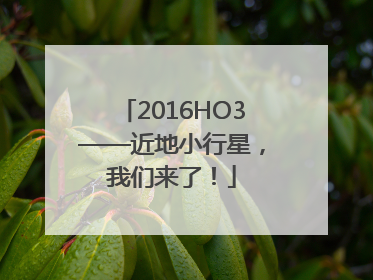 2016HO3——近地小行星，我们来了！