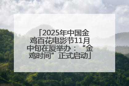 2025年中国金鸡百花电影节11月中旬在厦举办：“金鸡时间”正式启动