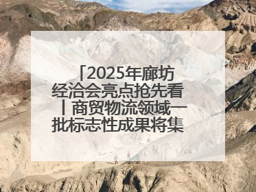 2025年廊坊经洽会亮点抢先看丨商贸物流领域一批标志性成果将集中发布