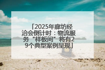 2025年廊坊经洽会倒计时：物流服务“样板间”将有29个典型案例呈现