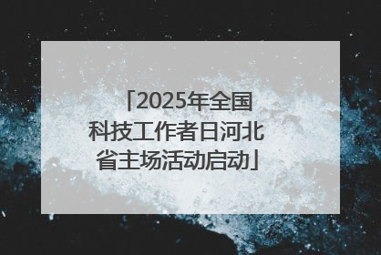 2025年全国科技工作者日河北省主场活动启动