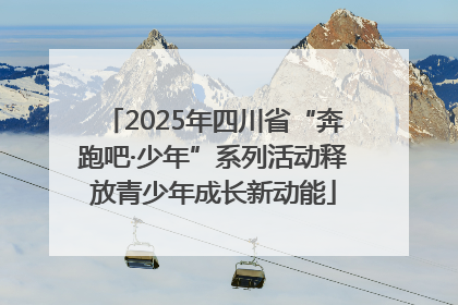 2025年四川省“奔跑吧·少年”系列活动释放青少年成长新动能