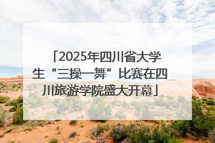 2025年四川省大学生“三操一舞”比赛在四川旅游学院盛大开幕
