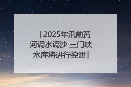 2025年汛前黄河调水调沙 三门峡水库将进行控泄