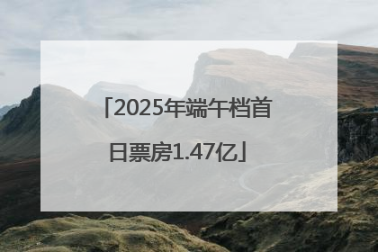 2025年端午档首日票房1.47亿
