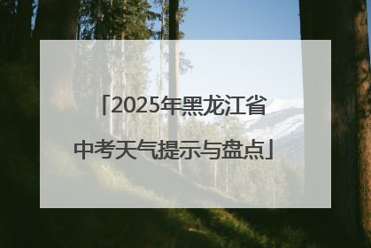 2025年黑龙江省中考天气提示与盘点