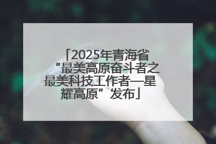 2025年青海省“最美高原奋斗者之最美科技工作者—星耀高原”发布