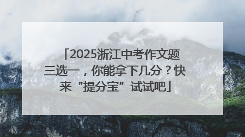 2025浙江中考作文题三选一，你能拿下几分？快来“提分宝”试试吧